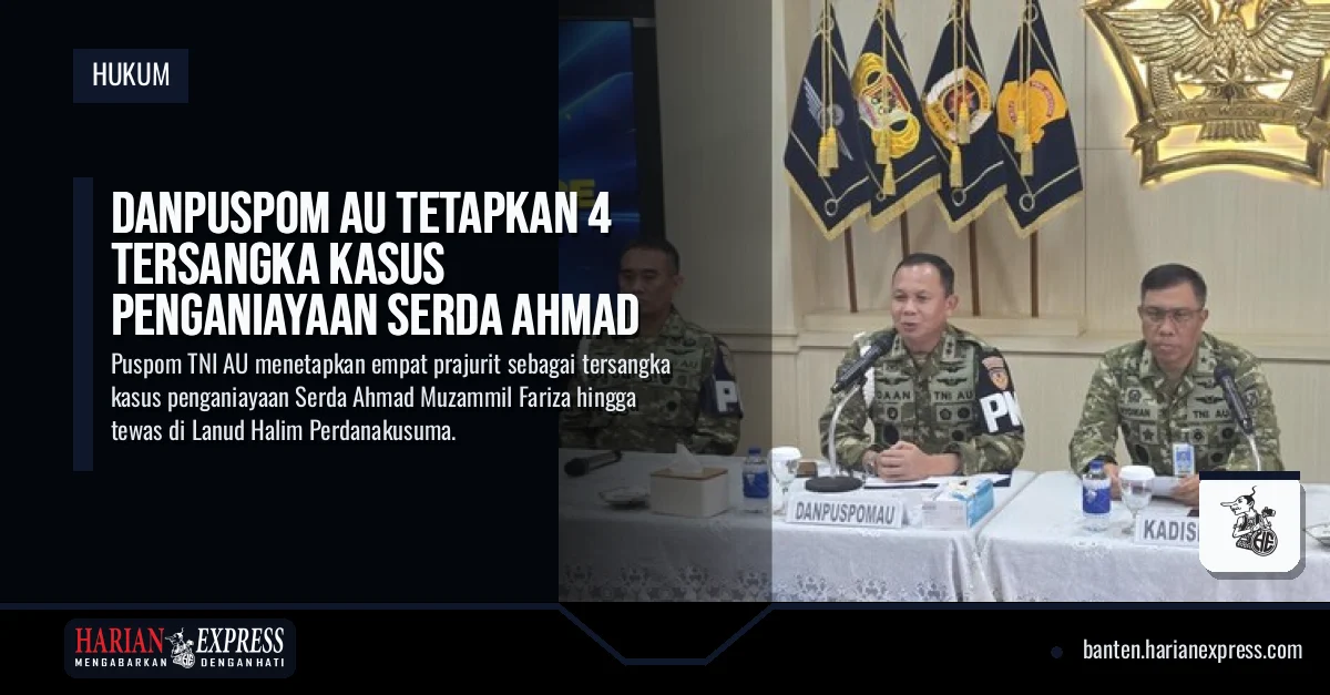 Danpuspom AU Tetapkan 4 Tersangka Kasus Penganiayaan Serda Ahmad